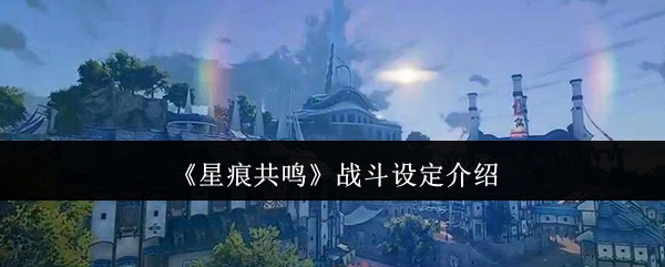 《星痕共鸣》战斗设定有哪些