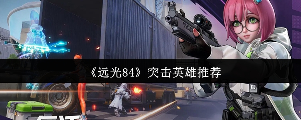 《远光84》有什么好用的突击英雄